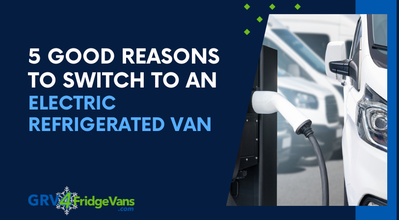 5 Good Reasons to Switch to an Electric Refrigerated Van